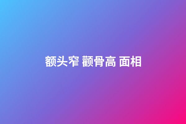 额头窄 颧骨高 面相